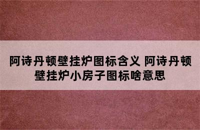 阿诗丹顿壁挂炉图标含义 阿诗丹顿壁挂炉小房子图标啥意思